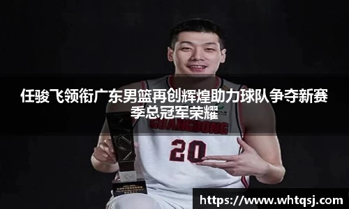 任骏飞领衔广东男篮再创辉煌助力球队争夺新赛季总冠军荣耀
