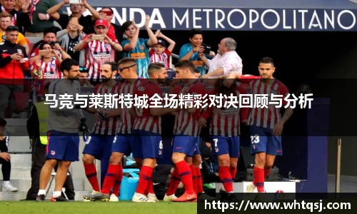 马竞与莱斯特城全场精彩对决回顾与分析