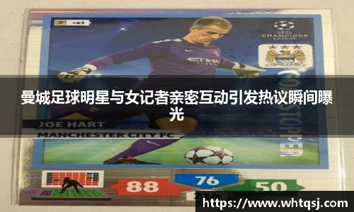 曼城足球明星与女记者亲密互动引发热议瞬间曝光