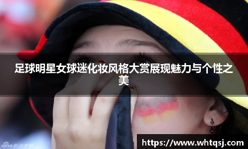 足球明星女球迷化妆风格大赏展现魅力与个性之美
